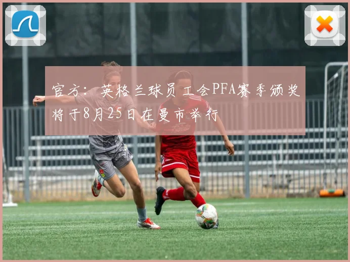 官方：英格兰球员工会PFA赛季颁奖将于8月25日在曼市举行