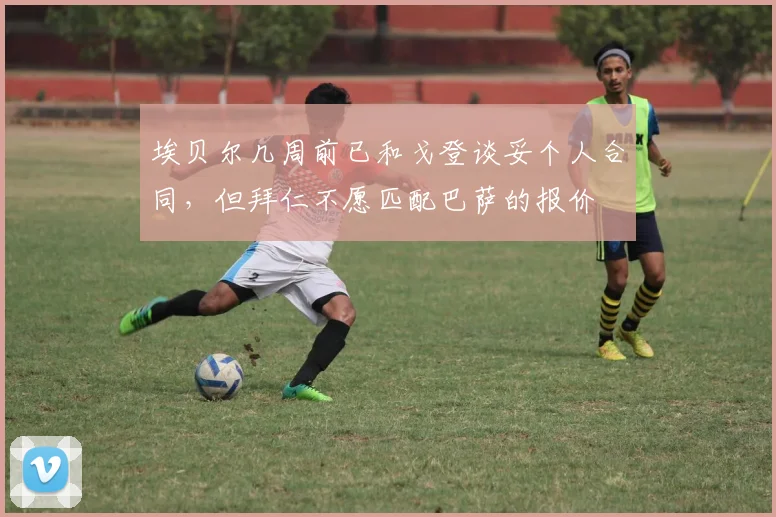 埃贝尔几周前已和戈登谈妥个人合同，但拜仁不愿匹配巴萨的报价