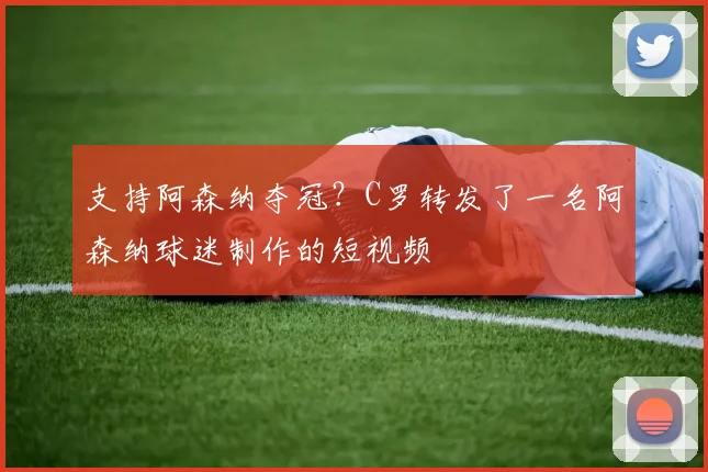支持阿森纳夺冠？C罗转发了一名阿森纳球迷制作的短视频